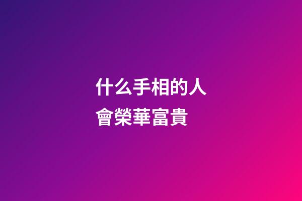 什么手相的人會榮華富貴