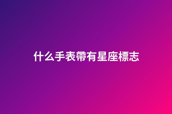 什么手表帶有星座標志-第1張-星座運勢-玄機派