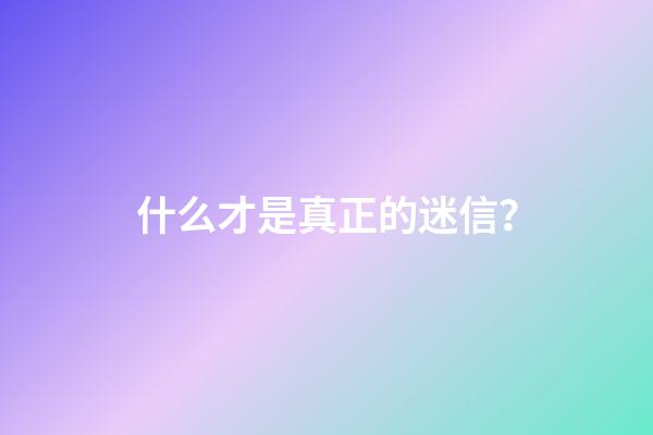 什么才是真正的迷信？