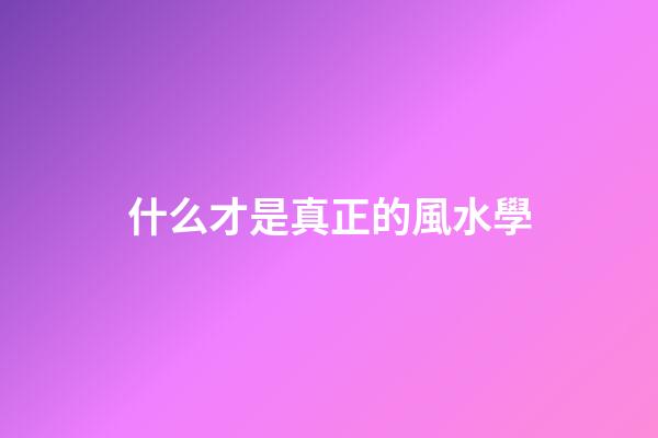 什么才是真正的風水學