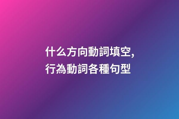 什么方向動詞填空,行為動詞各種句型(一)-第1張-觀點-玄機派