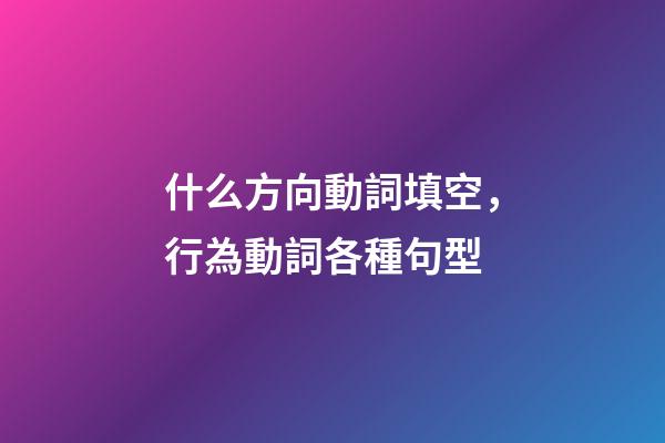 什么方向動詞填空，行為動詞各種句型(一)-第1張-觀點-玄機派
