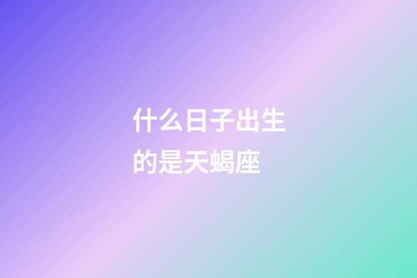 什么日子出生的是天蝎座-第1張-星座運勢-玄機派