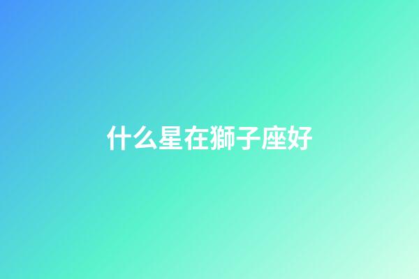 什么星在獅子座好-第1張-星座運勢-玄機派