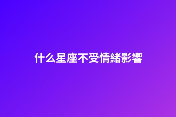 什么星座不受情緒影響-第1張-星座運勢-玄機派