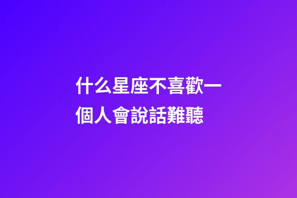 什么星座不喜歡一個人會說話難聽-第1張-星座運勢-玄機派