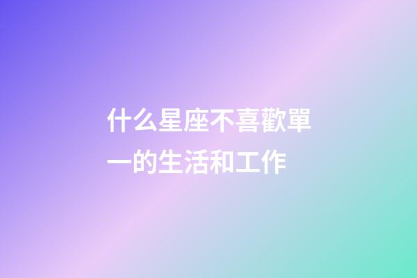 什么星座不喜歡單一的生活和工作-第1張-星座運勢-玄機(jī)派