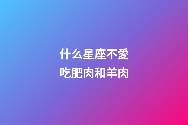 什么星座不愛吃肥肉和羊肉
