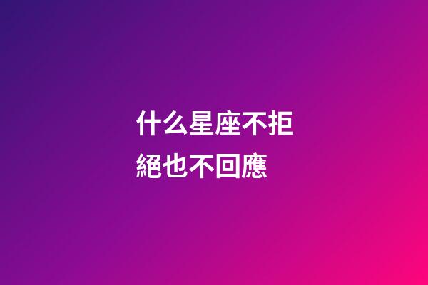 什么星座不拒絕也不回應-第1張-星座運勢-玄機派