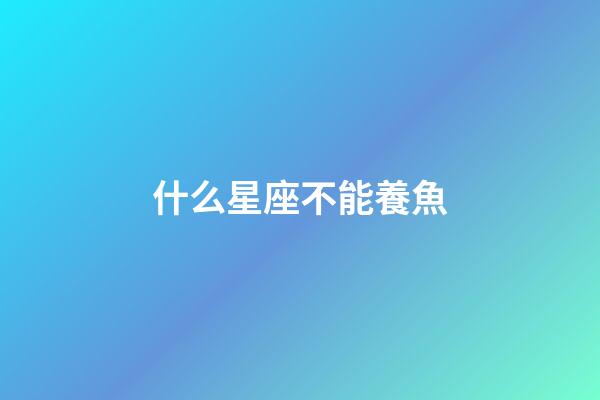 什么星座不能養魚-第1張-星座運勢-玄機派
