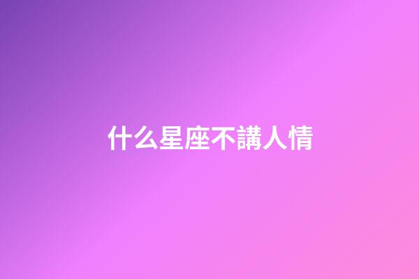 什么星座不講人情-第1張-星座運勢-玄機派