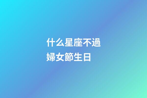 什么星座不過婦女節生日