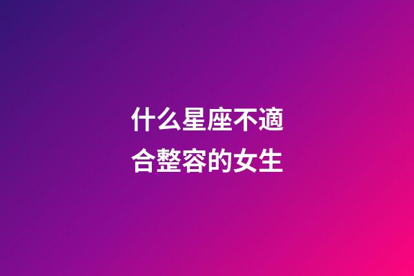 什么星座不適合整容的女生-第1張-星座運(yùn)勢(shì)-玄機(jī)派