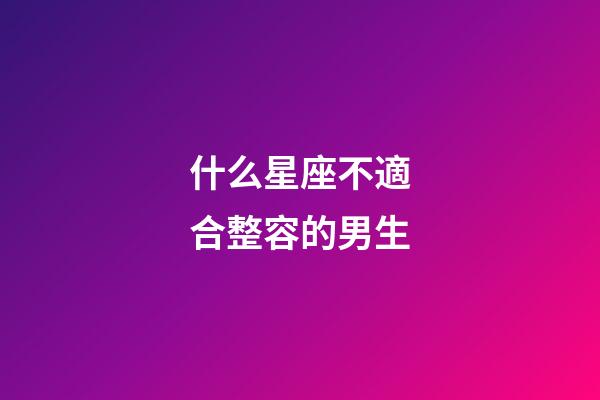 什么星座不適合整容的男生-第1張-星座運勢-玄機派
