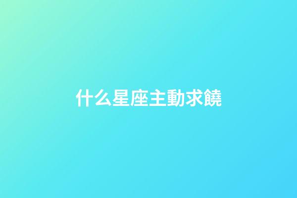 什么星座主動求饒-第1張-星座運勢-玄機派