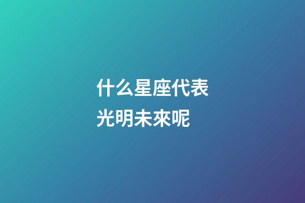 什么星座代表光明未來呢-第1張-星座運勢-玄機派