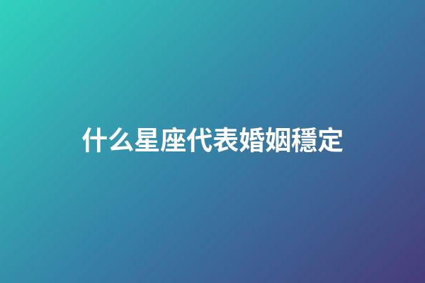 什么星座代表婚姻穩定-第1張-星座運勢-玄機派