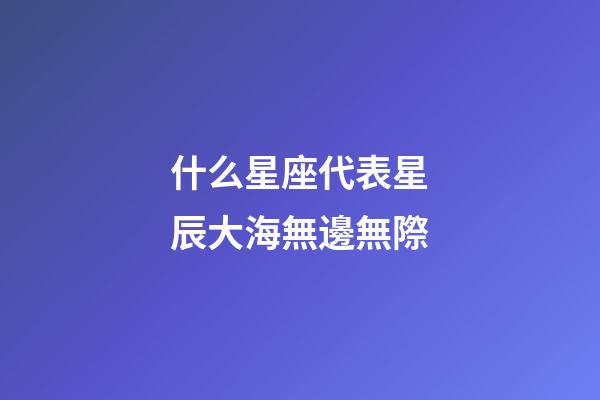 什么星座代表星辰大海無邊無際-第1張-星座運勢-玄機派