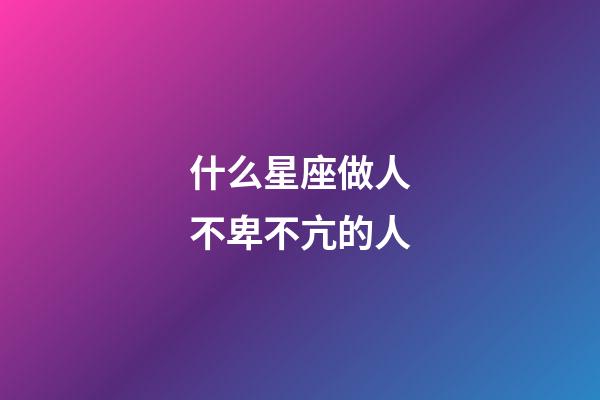 什么星座做人不卑不亢的人-第1張-星座運勢-玄機派