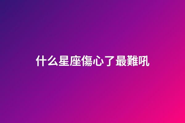 什么星座傷心了最難吼-第1張-星座運(yùn)勢(shì)-玄機(jī)派