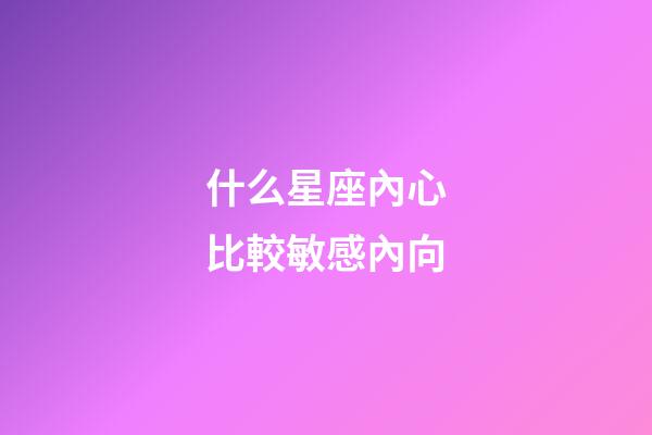 什么星座內心比較敏感內向-第1張-星座運勢-玄機派