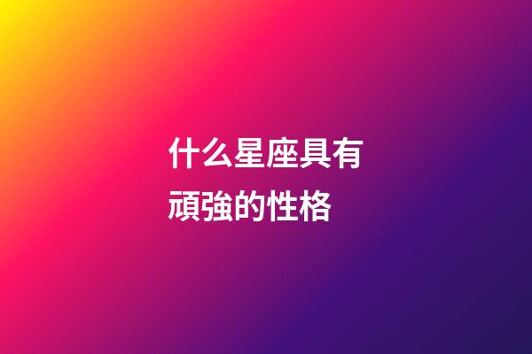 什么星座具有頑強的性格-第1張-星座運勢-玄機派