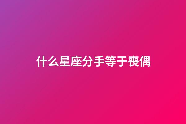 什么星座分手等于喪偶-第1張-星座運勢-玄機派