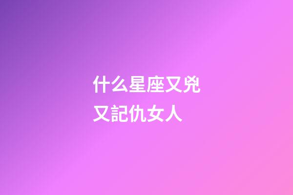 什么星座又兇又記仇女人-第1張-星座運勢-玄機派