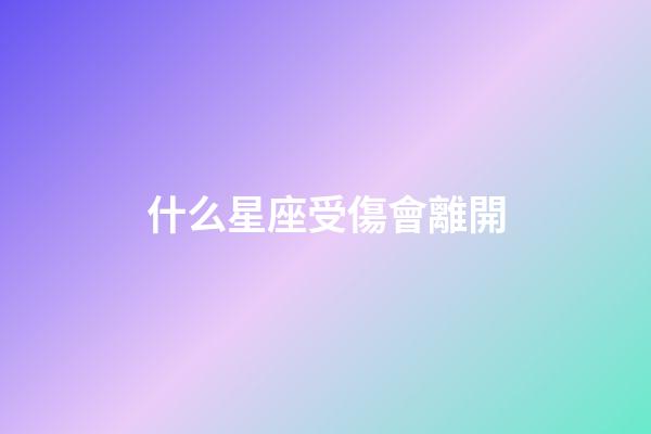 什么星座受傷會離開-第1張-星座運勢-玄機派