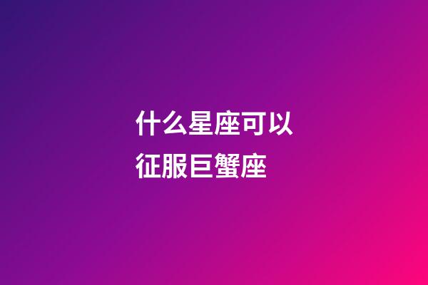 什么星座可以征服巨蟹座-第1張-星座運勢-玄機派