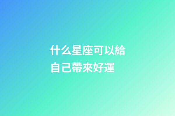 什么星座可以給自己帶來好運-第1張-星座運勢-玄機派
