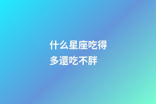 什么星座吃得多還吃不胖