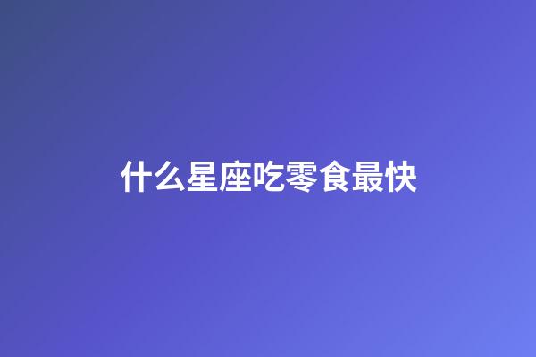 什么星座吃零食最快-第1張-星座運(yùn)勢(shì)-玄機(jī)派