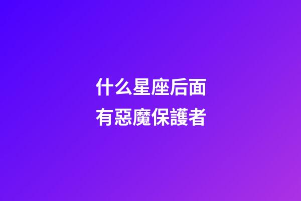 什么星座后面有惡魔保護者-第1張-星座運勢-玄機派