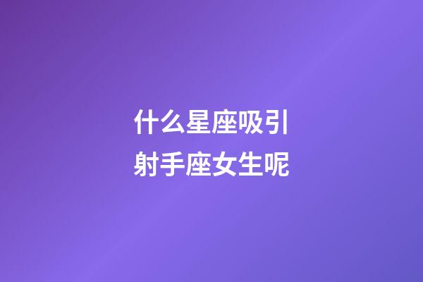 什么星座吸引射手座女生呢-第1張-星座運勢-玄機派