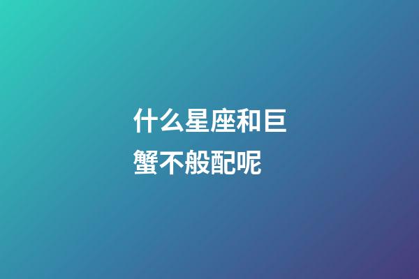 什么星座和巨蟹不般配呢-第1張-星座運勢-玄機派