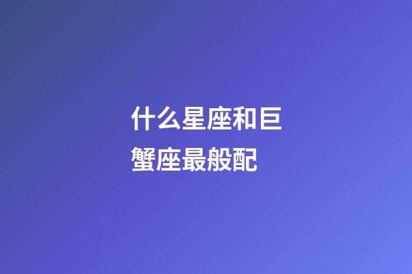 什么星座和巨蟹座最般配-第1張-星座運勢-玄機派
