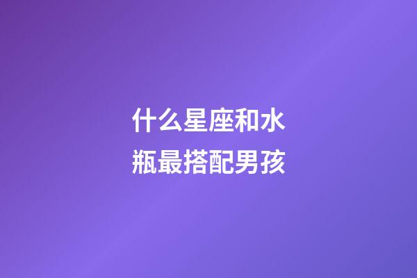什么星座和水瓶最搭配男孩-第1張-星座運勢-玄機(jī)派