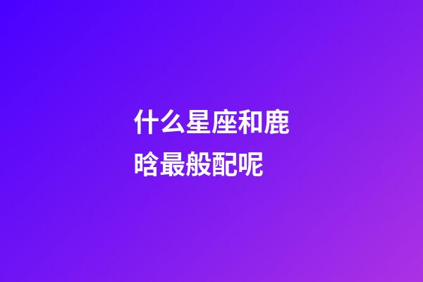 什么星座和鹿晗最般配呢-第1張-星座運勢-玄機派