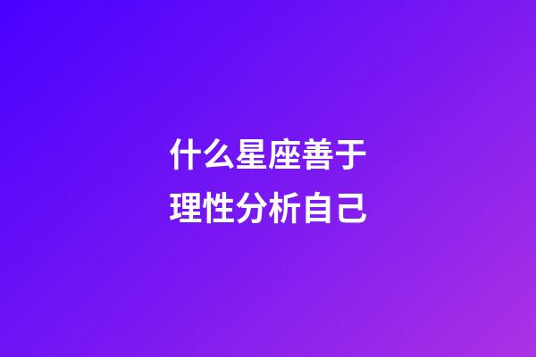 什么星座善于理性分析自己-第1張-星座運勢-玄機派