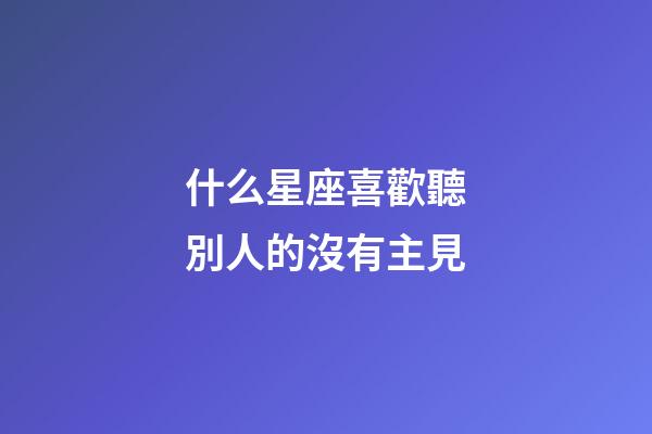 什么星座喜歡聽別人的沒有主見-第1張-星座運勢-玄機派