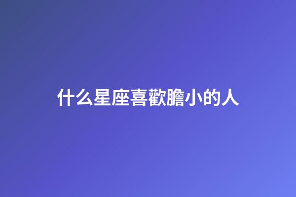 什么星座喜歡膽小的人-第1張-星座運(yùn)勢(shì)-玄機(jī)派