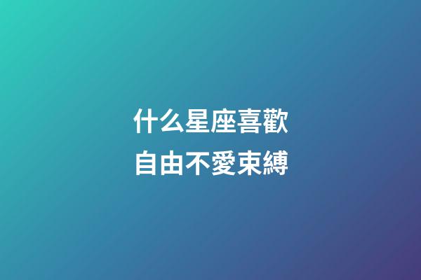 什么星座喜歡自由不愛束縛-第1張-星座運勢-玄機派