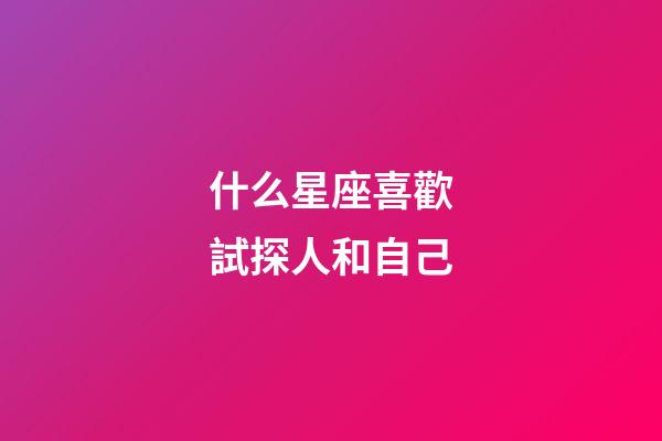 什么星座喜歡試探人和自己-第1張-星座運勢-玄機派