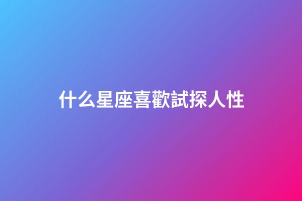 什么星座喜歡試探人性-第1張-星座運勢-玄機派