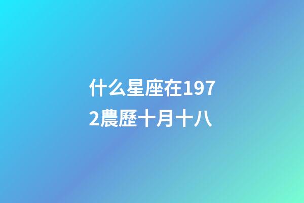 什么星座在1972農歷十月十八-第1張-星座運勢-玄機派