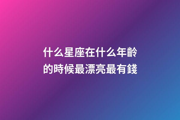 什么星座在什么年齡的時候最漂亮最有錢-第1張-星座運勢-玄機派