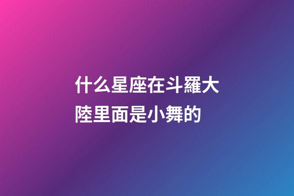 什么星座在斗羅大陸里面是小舞的-第1張-星座運(yùn)勢(shì)-玄機(jī)派
