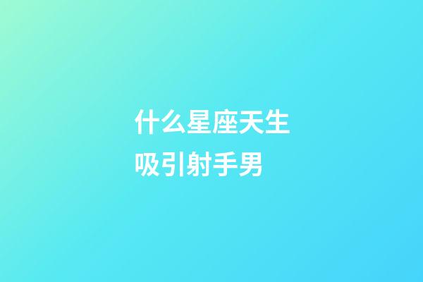 什么星座天生吸引射手男-第1張-星座運勢-玄機派