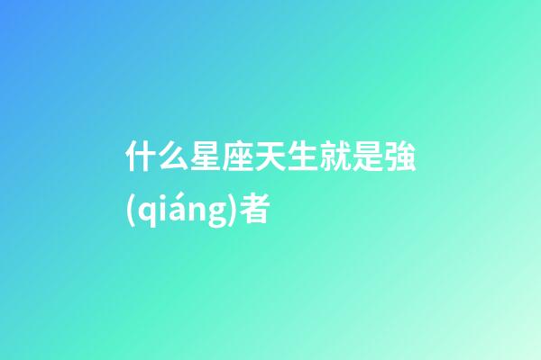 什么星座天生就是強(qiáng)者-第1張-星座運(yùn)勢-玄機(jī)派
